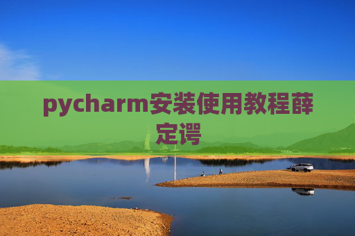 pycharm安装使用教程薛定谔 pycharm安装使用教程薛定谔